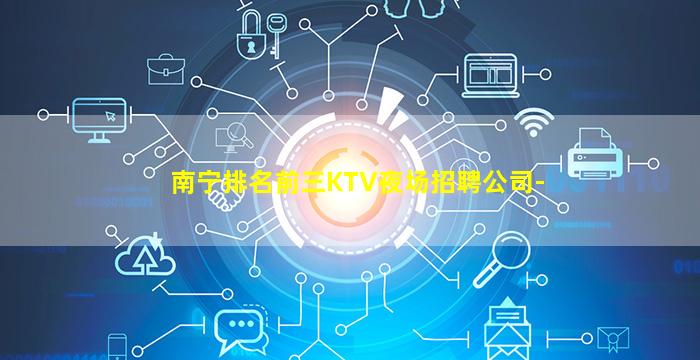 南宁排名前三KTV夜场招聘公司-