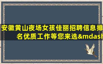 安徽黄山夜场女孩佳丽招聘信息排名优质工作等您来选—安徽黄山ktv模特招聘高薪日结生意成功的关键