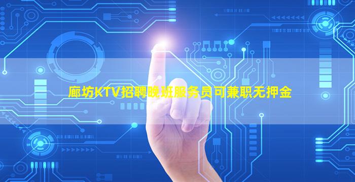 廊坊KTV招聘晚班服务员可兼职无押金