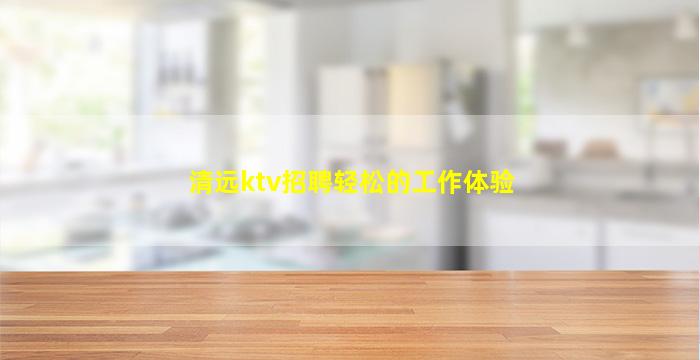 清远ktv招聘轻松的工作体验